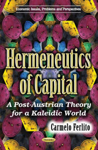 Title: Hermeneutics of Capital: A Post-Austrian Theory for a Kaleidoscopic World, Author: Carmelo Ferlit