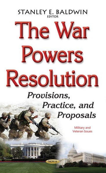 The War Powers Resolution: Provisions, Practice, and Proposals