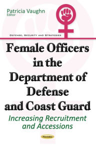 Title: Female Officers in the Department of Defense and Coast Guard: Increasing Recruitment and Accessions, Author: Patricia Vaughn