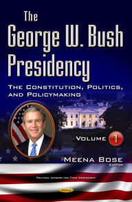 Title: The George W. Bush Presidency. Volume I: The Constitution, Politics, and Policymaking, Author: Meena Bose