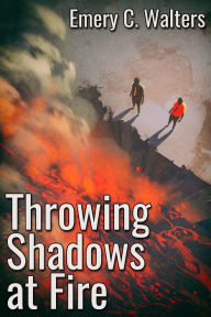 Title: Throwing Shadows at Fire, Author: Emery C. Walters