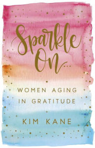 Title: Sparkle On: Women Aging in Gratitude, Author: Kim Kane