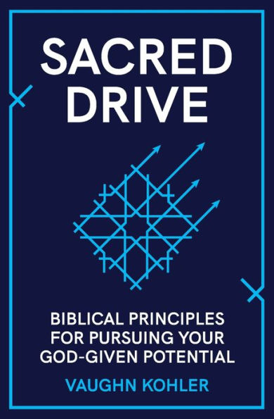 Sacred Drive: Biblical Principles for Pursuing Your God-Given Potential