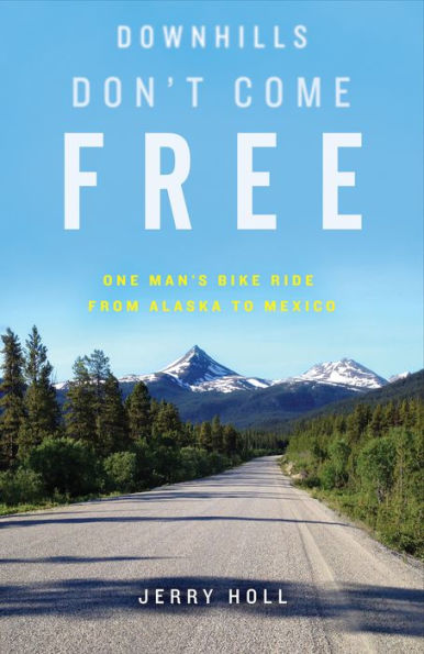 Downhills Don't Come Free: One Man's Bike Ride from Alaska to Mexico