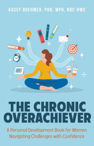 Online grade book free download The Chronic Overachiever: A Personal Development Book for Women Navigating Challenges with Confidence 9781634899659 (English literature) by Kasey Boehmer PhD, MPH, NBC-HWC ePub