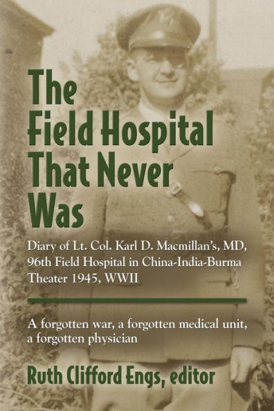 The Field Hospital That Never Was: Diary of Lt. Col. Karl D. Macmillan's, MD, 96th Field Hospital in China-India-Burma Theater 1945, WWII