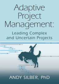 Title: Adaptive Project Management: Leading Complex and Uncertain Projects, Author: Andy Silber