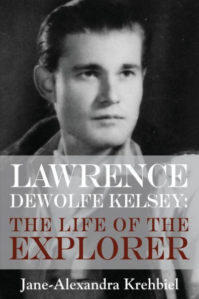 Lawrence DeWolfe Kelsey: the Life of Explorer