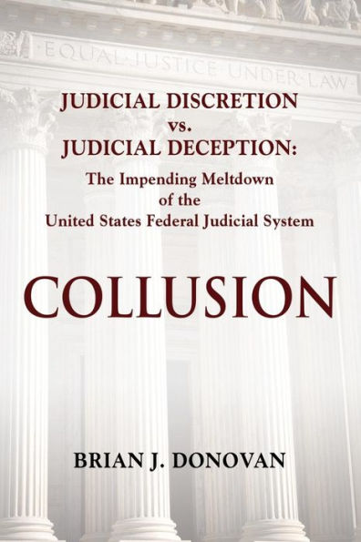 Collusion: Judicial Discretion vs. Judicial Deception - The Impending Meltdown of the United States Federal Judicial System