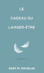 Title: Le Cadeau du laisser-ï¿½tre (French), Author: Gary M Douglas