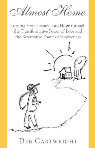 Almost Home: Turning Hopelessness into Hope through the Transformative Power of Love and Restorative Forgiveness