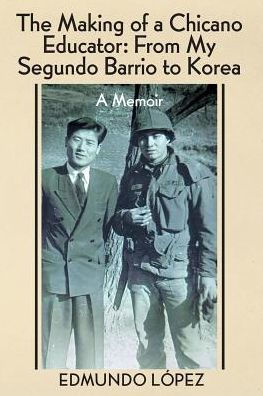 The Making of a Chicano Educator: From My Segundo Barrio to Korea - A Memoir