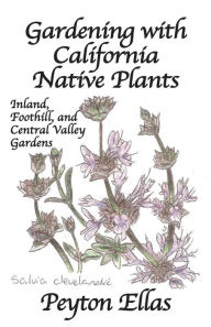 Title: Gardening with California Native Plants: Inland, Foothill, and Central Valley Gardens, Author: Peyton Ellas