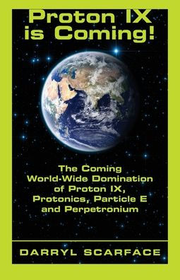 Proton IX is Coming!: The Coming World-Wide Domination of Proton IX, Protonics, Particle E and Perpetronium