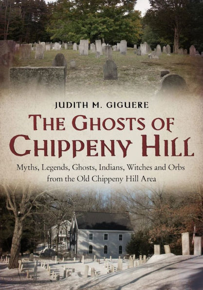 The Ghosts of Chippeny Hill: Myths, Legends, Ghosts, Indians, Witches and Orbs from the Old Chippeny Hill Area