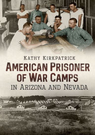 Title: American Prisoner of War Camps in Arizona and Nevada, Author: Kathy Kirkpatrick