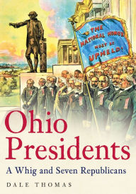 Title: Ohio Presidents: A Whig and Seven Republicans, Author: Dale Thomas