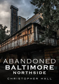 Title: Abandoned Baltimore: Northside, Author: Christopher Hall