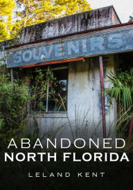 Title: Abandoned North Florida, Author: Leland Kent