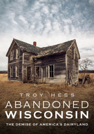Free online textbooks for download Abandoned Wisconsin: The Demise of America's Dairyland 9781634992152