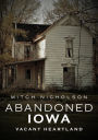 Abandoned Iowa: Images of the Vacant Heartland