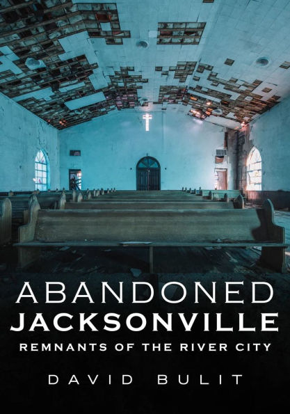 Abandoned Jacksonville: Vol. 2 - Remnants of the River City