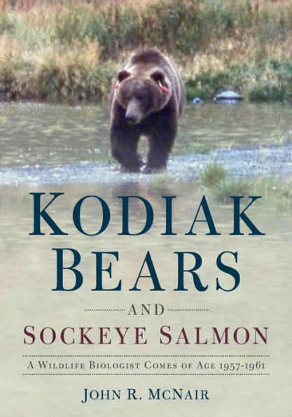 Kodiak Bears and Sockeye Salmon: A Wildlife Biologist Comes of Age 1957-1961