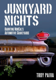 Title: Junkyard Nights: Haunting California's Automotive Graveyards, Author: Troy Paiva
