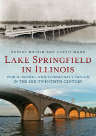 Epub bud download free ebooks Lake Springfield in Illinois: Public Works and Community Design in the Mid-Twentieth Century
