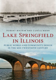 Book downloads in pdf format Lake Springfield in Illinois: Public Works and Community Design in the Mid-Twentieth Century