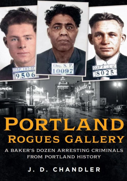Portland Rogues Gallery: A Baker's Dozen Arresting Criminals from Portland's Past