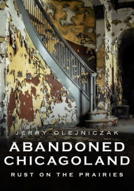 Downloads free books google books Abandoned Chicagoland: Rust on the Prairies