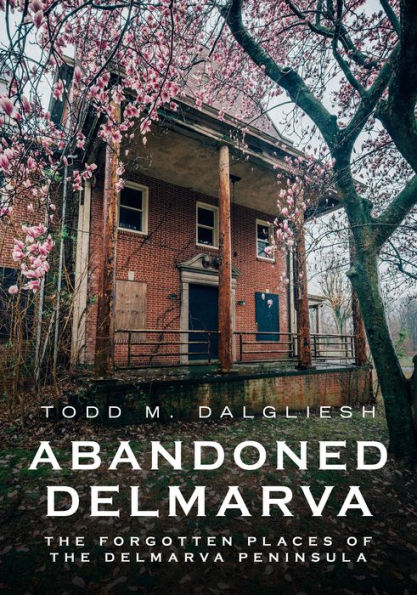 Abandoned Delmarva: The Forgotten Places of the Delmarva Peninsula