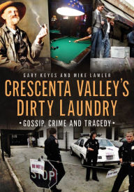 Title: Crescenta Valley's Dirty Laundry: Gossip, Crime and Tragedy, Author: Gary Keyes