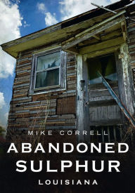 Title: Abandoned Sulphur, Louisiana, Author: Mike Correll
