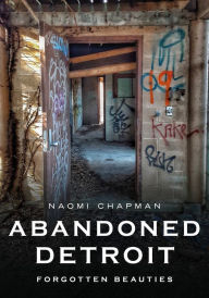 Title: Abandoned Detroit: Forgotten Beauties, Author: Naomi Chapman