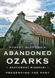 Downloading audiobooks to mp3 Abandoned Ozarks, Southwest Missouri: Preserving the Past by Robert W. McCormick PDF FB2 9781634994873 in English