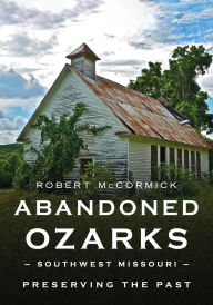 Downloading audiobooks to mp3 Abandoned Ozarks, Southwest Missouri: Preserving the Past by Robert W. McCormick PDF FB2 9781634994873 in English