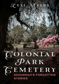 Google google book downloader mac Colonial Park Cemetery: Savannah's Forgotten Stories by Lexi Myers 9781634995023 RTF ePub PDF