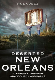 Download books pdf free online Deserted New Orleans: A Journey Through Abandoned Landmarks by NOLADEEJ English version  9781634995405