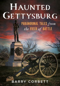 Title: Haunted Gettysburg: Paranormal Tales from the Field of Battle, Author: Barry Corbett