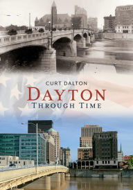 Title: Dayton: Through Time, Ohio (America Through Time Series), Author: Curt L. Dalton