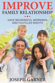 Title: Improve Family Relationships: Have Meaningful Mornings and Fulfilled Nights, Author: Joseph Garner