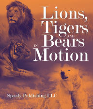 Title: Lions, Tigers And Bears In Motion: A Wildlife Book for Kids, Author: Speedy Publishing