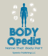 Title: Body-OPedia Name That Body Part: Human Anatomy for Kids, Author: Speedy Publishing