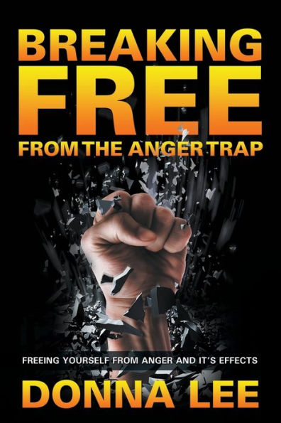 Breaking Free From The Anger Trap: Freeing Yourself From Anger And Its Effects