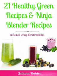 Title: 21 Healthy Green Recipes & Fruit Ninja Blender Recipes: Sustained Living Blender Recipes, Author: Baldec Juliana