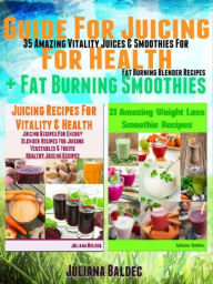 Title: Guide For Juicing For Health + Fat Burning Smoothies: 35 Amazing Vitality Juices & Smoothies For Fat Burning Blender Recipes, Author: Juliana Baldec