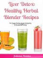 Liver Detox: Healthy Herbal Blender Recipes: Sugar Detox, Super Immunity & Sustained Living