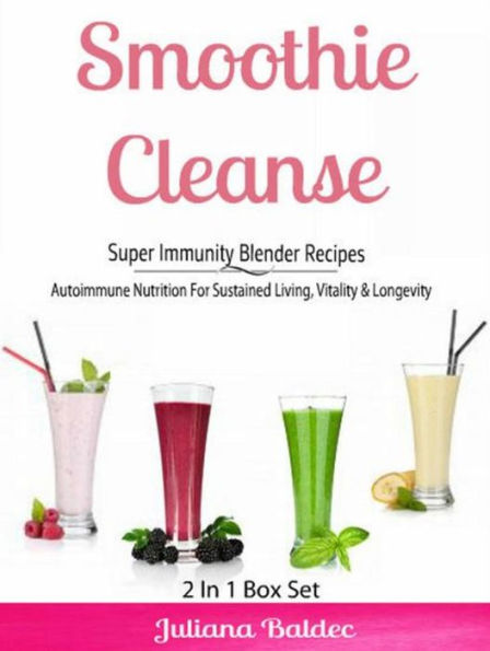 Smoothie Cleanse: Super Immunity Blender Recipes: Autoimmune Nutrition For Sustained Living, Vitality & Longevity